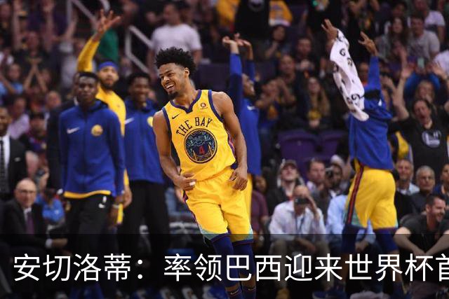 安切洛蒂：率领巴西迎来世界杯首战 既是责任也是荣光