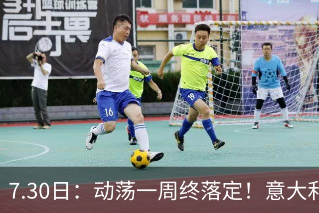 7.30日：动荡一周终落定！意大利男足帅位敲定，曼奇尼执掌帅印，拉涅利出任总监！