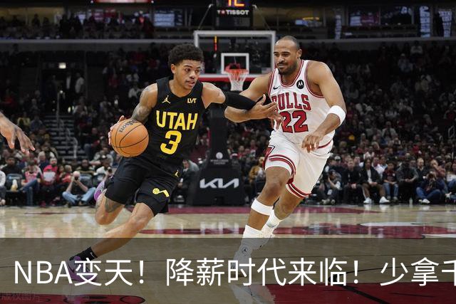 NBA变天！降薪时代来临！少拿千万！他们该认命吗？